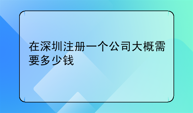 在深圳注册一个公司大概需要多少钱