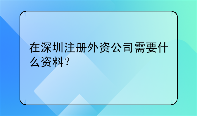 在深圳注册外资公司需要什么资料？