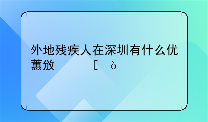 外地残疾人在深圳有什么优蕙政策？