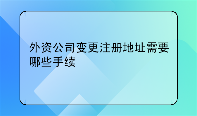 外资公司变更注册地址需要哪些手续