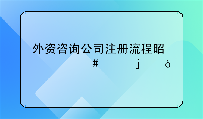 外资咨询公司注册流程是什么样的？
