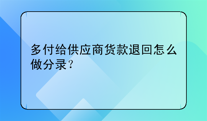 多付给供应商货款退回怎么做分录？
