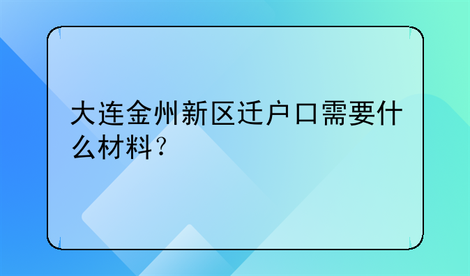 大连金州新区迁户口需要什么材料?