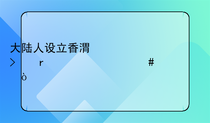 大陆人设立香港公司需要什么资质？