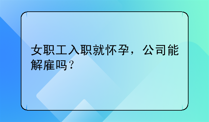 女职工入职就怀孕，公司能解雇吗？