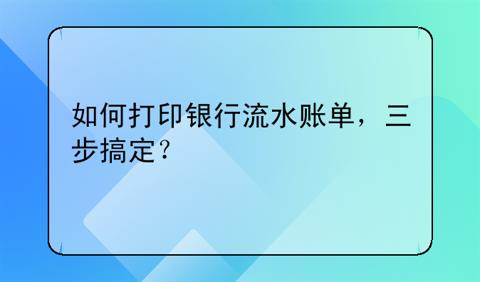 如何打印银行流水账单,三步搞定?