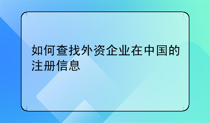 如何查找外资企业在中国的注册信息