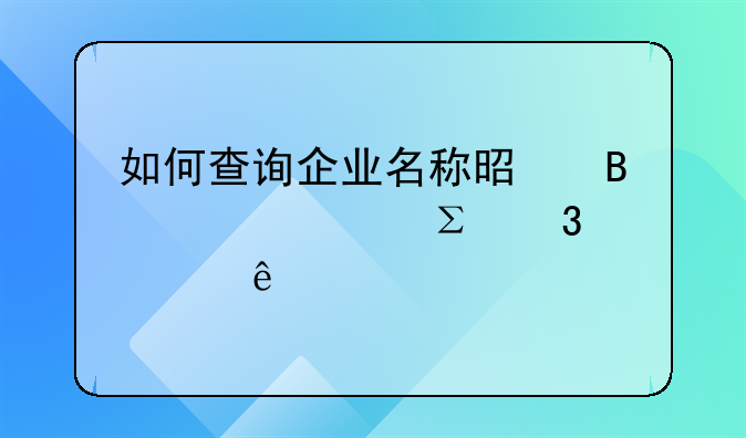 如何查询企业名称是否已被注册过了