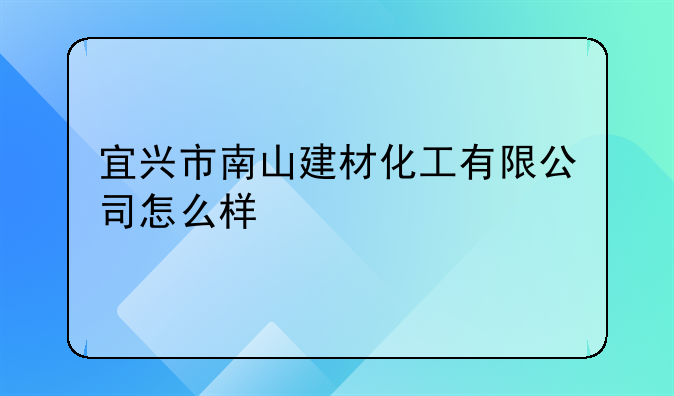 宜兴市南山建材化工有限公司怎么样