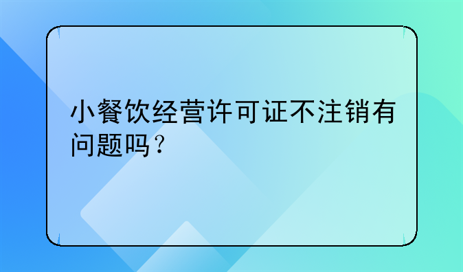 小餐饮经营许可证不注销有问题吗?