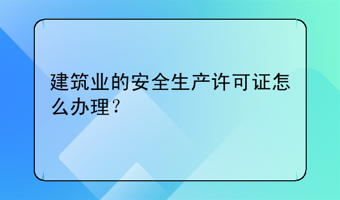 建筑业的安全生产许可证怎么办理?