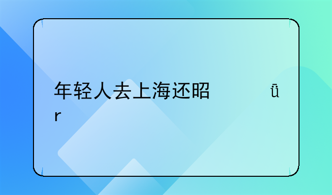 年轻人去上海还是深圳打拼比较好？