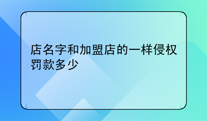 店名字和加盟店的一样侵权罚款多少