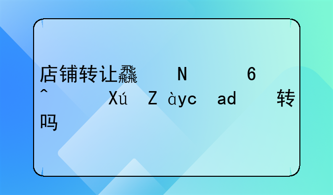 店铺转让食品经营许可证可以转吗？