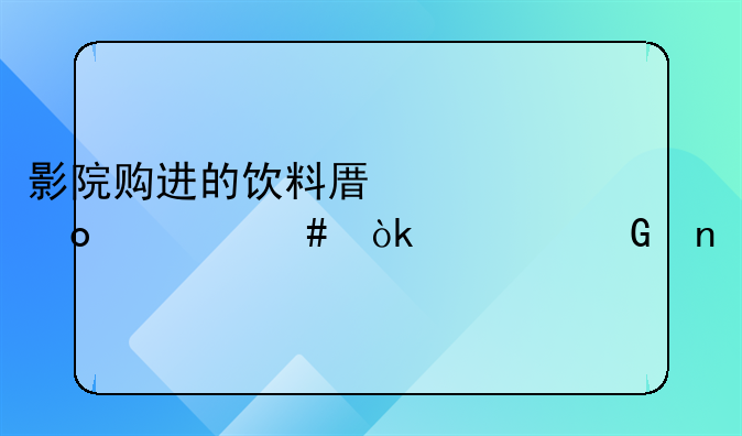 影院购进的饮料原浆进什么会计科目