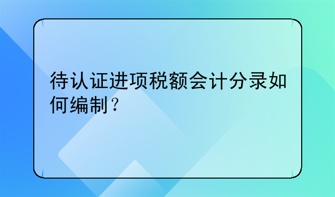 待认证进项税额会计分录如何编制？