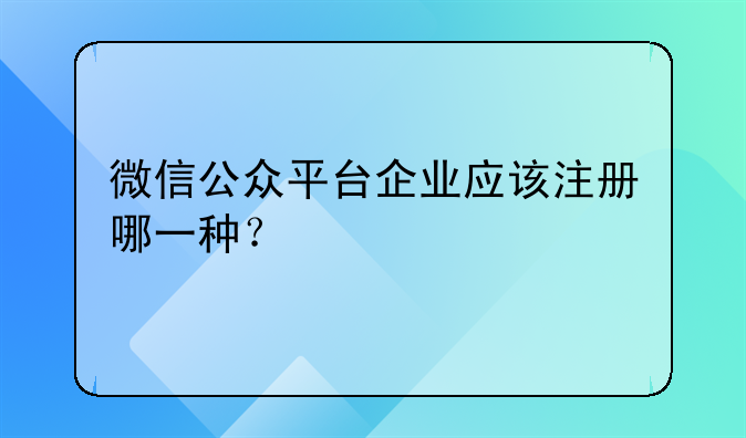 深圳注册公司的公众号叫什么;微信公众平台企业应该注册哪一种？