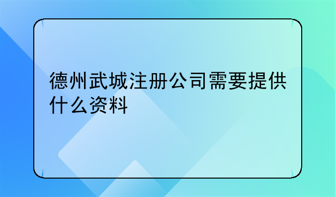 德州武城注册公司需要提供什么资料