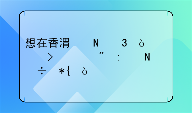 想在香港银行开公司账户去哪好办？