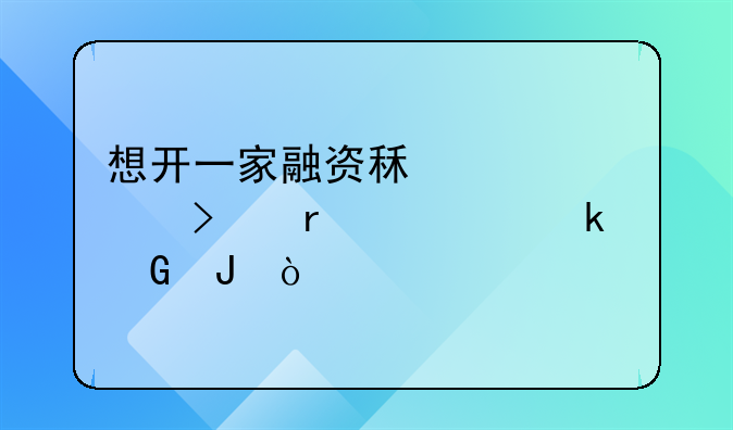想开一家融资租赁公司需要多少钱？