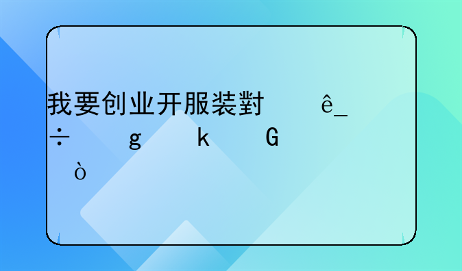 我要创业开服装小店能给多少补贴？