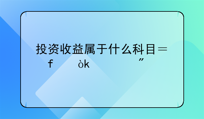 投资收益属于什么科目？附会计分录