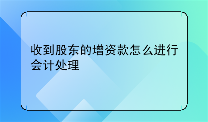 收到股东的增资款怎么进行会计处理