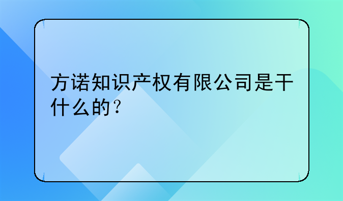 方诺知识产权有限公司是干什么的?