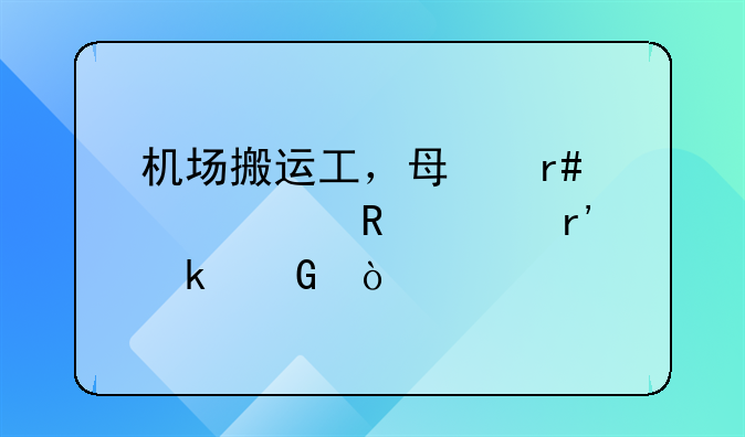 机场搬运工，每月工资收入有多少？