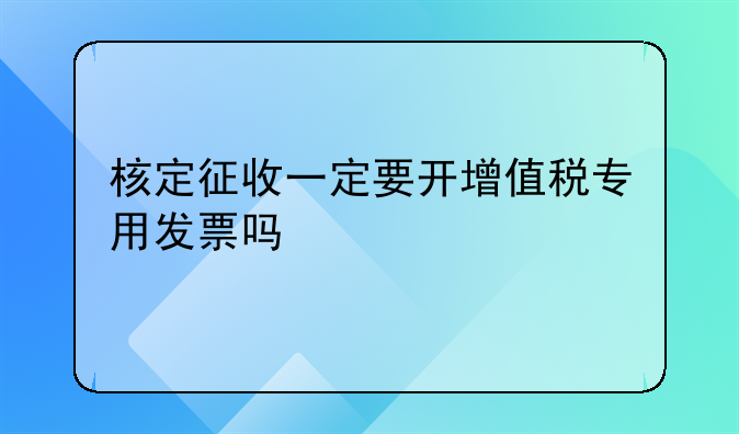 核定征收一定要开增值税专用发票吗