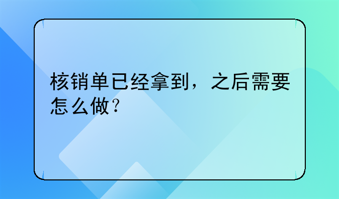 核销单已经拿到,之后需要怎么做?