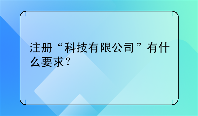 注册“科技有限公司”有什么要求?
