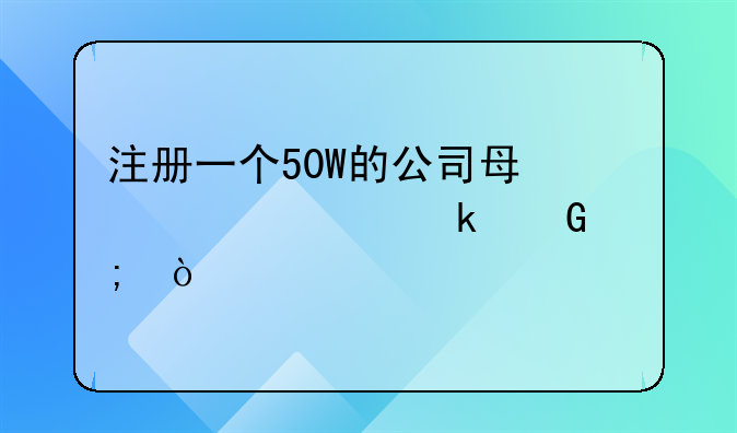 注册一个50W的公司每年要交多少税？