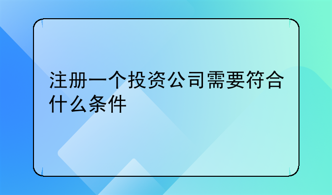 注册一个投资公司需要符合什么条件