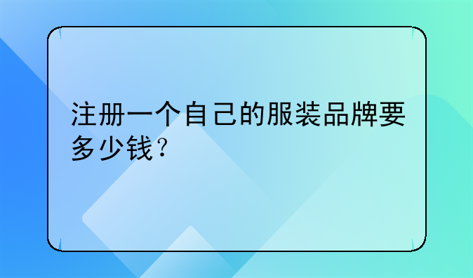 注册一个自己的服装品牌要多少钱?