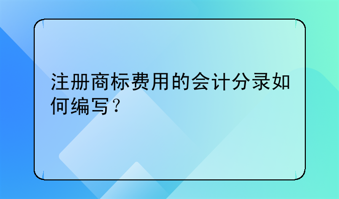 注册商标费用的会计分录如何编写？