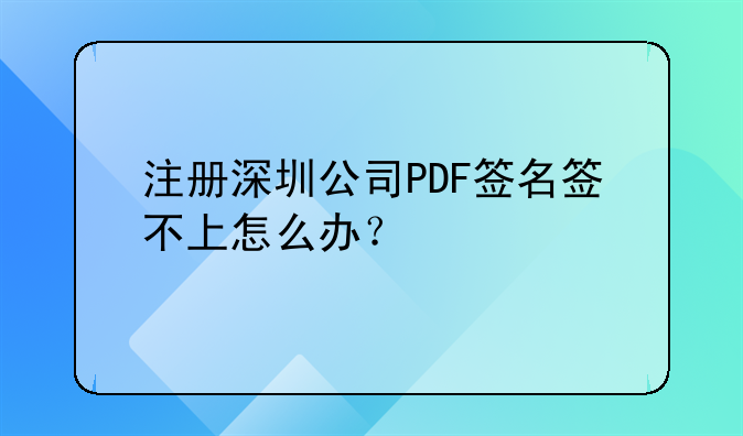 注册深圳公司PDF签名签不上怎么办?
