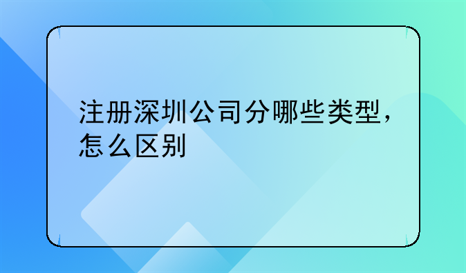 注册深圳公司分哪些类型，怎么区别
