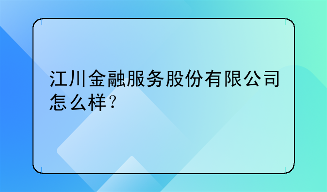 江川金融服务股份有限公司怎么样?