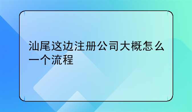 汕尾市餐饮管理服务有限公司怎么样啊——汕尾这边注册公司大概怎么