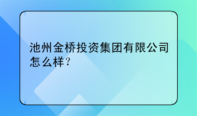 池州金桥投资集团有限公司怎么样？