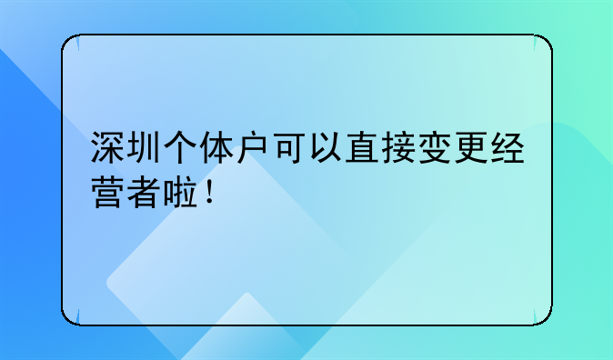 深圳个体户可以直接变更经营者啦!