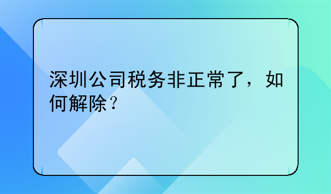 深圳公司税务非正常了，如何解除？