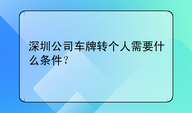 深圳公司车牌转个人需要什么条件？