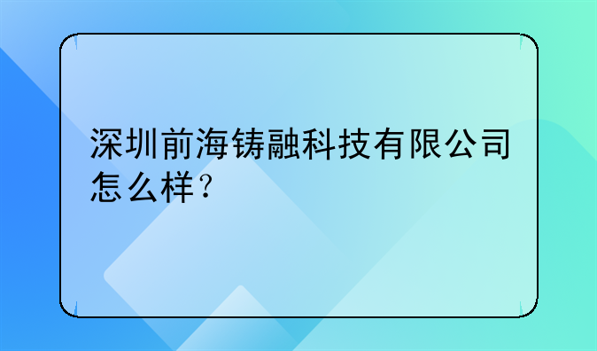 深圳前海铸融科技有限公司怎么样？