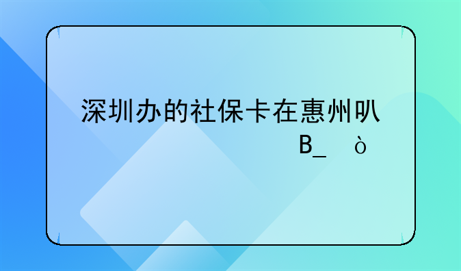 深圳办的社保卡在惠州可以激活吗？