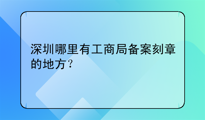 深圳哪里有工商局备案刻章的地方？
