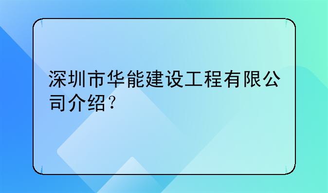 深圳市华能建设工程有限公司介绍？