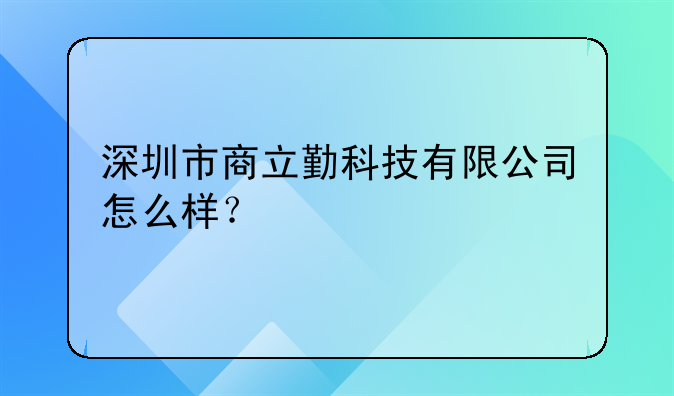 深圳市商立勤科技有限公司怎么样?