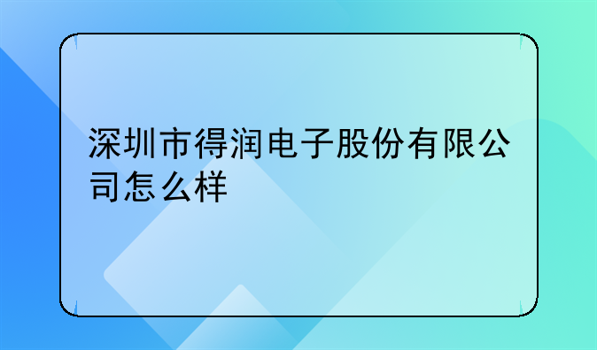 深圳市得润电子股份有限公司怎么样